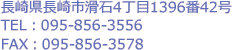 長崎県長崎市滑石4丁目1396番42号
TEL：095-856-3556
FAX：095-856-3578